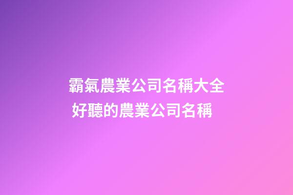 霸氣農業公司名稱大全 好聽的農業公司名稱